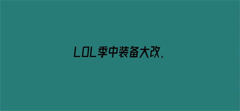 LOL季中装备大改,电刀回归暗爪重做！