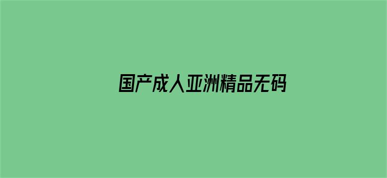 >国产成人亚洲精品无码影院BT横幅海报图