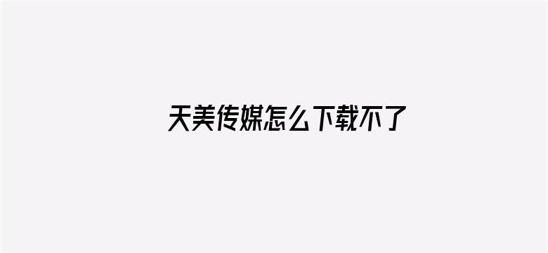 >天美传媒怎么下载不了了横幅海报图