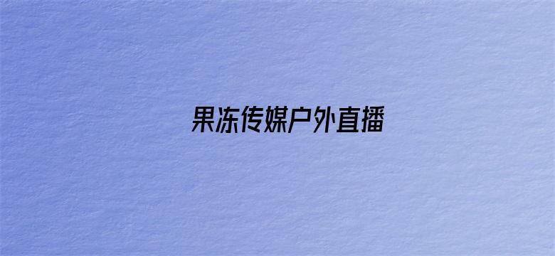 >果冻传媒户外直播横幅海报图