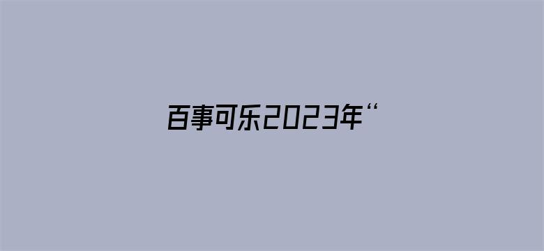 百事可乐2023年“把乐带回家”微电影